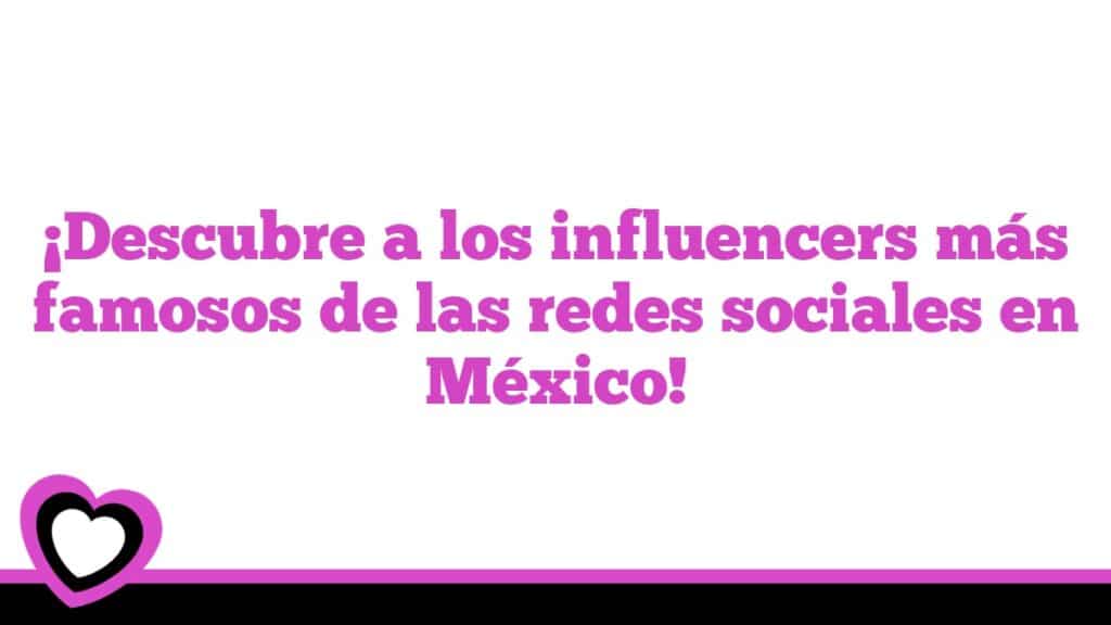 ¡Descubre a los influencers más famosos de las redes sociales en México!