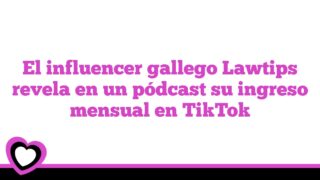 El influencer gallego Lawtips revela en un pódcast su ingreso mensual en TikTok