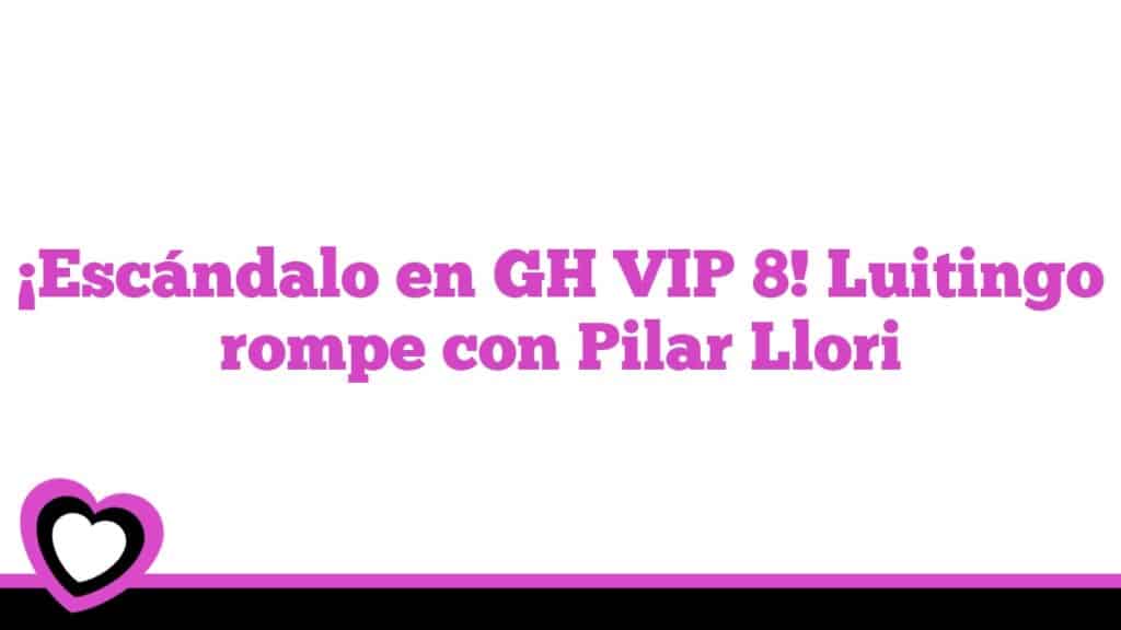 ¡Escándalo en GH VIP 8! Luitingo rompe con Pilar Llori