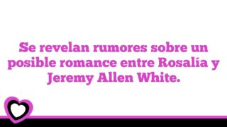 Se revelan rumores sobre un posible romance entre Rosalía y Jeremy Allen White.